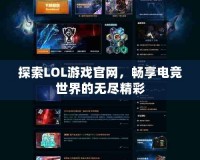 探索LOL游戲官網(wǎng)，暢享電競世界的無盡精彩