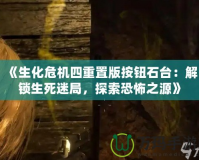 《生化危機四重置版按鈕石臺：解鎖生死迷局，探索恐怖之源》