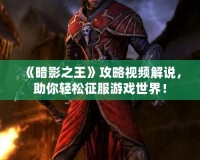 《暗影之王》攻略視頻解說，助你輕松征服游戲世界！