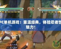 火影忍者PC單機(jī)游戲：重溫經(jīng)典，體驗(yàn)忍者世界的無(wú)盡魅力！