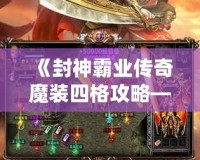 《封神霸業(yè)傳奇魔裝四格攻略——打造無敵戰(zhàn)力，統(tǒng)領封神》