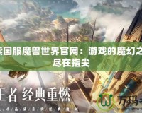 探索國(guó)服魔獸世界官網(wǎng)：游戲的魔幻之旅，盡在指尖
