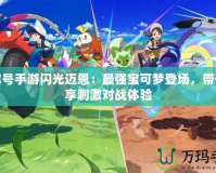 賽爾號(hào)手游閃光邁恩：最強(qiáng)寶可夢(mèng)登場(chǎng)，帶你暢享刺激對(duì)戰(zhàn)體驗(yàn)