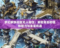 夢(mèng)幻家族社區(qū)無人居?。航饷鼙澈蟮莫?dú)特魅力與未來機(jī)遇