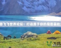 《魔獸飛飛世界論壇：打造屬于你的魔獸冒險(xiǎn)天堂》