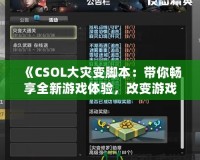《CSOL大災變腳本：帶你暢享全新游戲體驗，改變游戲規(guī)則！》