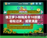 保衛(wèi)蘿卜特殊關(guān)卡10攻略：輕松過(guò)關(guān)，成就滿星