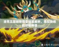 洛克王國赫斯提亞技能解析，掌控戰(zhàn)場的終極神器