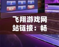 飛翔游戲網站鏈接：暢享無限樂趣與挑戰(zhàn)，探索最熱游戲新天地