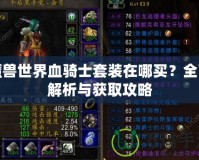 魔獸世界血騎士套裝在哪買？全面解析與獲取攻略