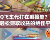 QQ飛車代打在哪接單？讓你輕松賺取收益的絕佳平臺推薦！