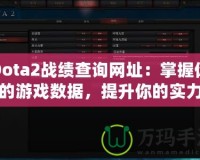 Dota2戰(zhàn)績(jī)查詢網(wǎng)址：掌握你的游戲數(shù)據(jù)，提升你的實(shí)力
