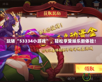玩轉(zhuǎn)“53334小游戲”，輕松享受娛樂新體驗！