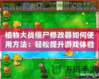 植物大戰(zhàn)僵尸修改器如何使用方法：輕松提升游戲體驗(yàn)，暢享無(wú)限樂(lè)趣
