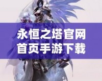 永恒之塔官網(wǎng)首頁手游下載，帶你開啟不朽冒險(xiǎn)之旅！