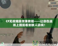 CF無(wú)視煙霧效果教程——讓你在戰(zhàn)場(chǎng)上提前看到敵人動(dòng)向！