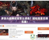 多玩斗戰(zhàn)神論壇怎么進去？輕松探索無限樂趣！
