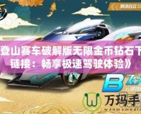 《登山賽車破解版無限金幣鉆石下載鏈接：暢享極速駕駛體驗(yàn)》