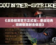 《反恐精英官方正式版：重返經(jīng)典，領(lǐng)略極限射擊體驗(yàn)》