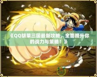《QQ胡萊三國(guó)最新攻略，全面提升你的戰(zhàn)力與策略！》