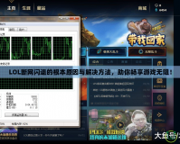 LOL斷網(wǎng)閃退的根本原因與解決方法，助你暢享游戲無阻！