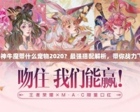 斗戰(zhàn)神牛魔帶什么寵物2020？最強(qiáng)搭配解析，帶你戰(zhàn)力飛升！