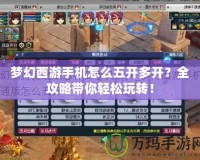 夢(mèng)幻西游手機(jī)怎么五開多開？全攻略帶你輕松玩轉(zhuǎn)！