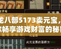天龍八部5173賣元寶，讓你暢享游戲財富的秘密