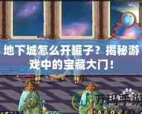 地下城怎么開罐子？揭秘游戲中的寶藏大門！