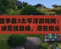 魔獸爭霸3太平洋游戲網(wǎng)：全球競技巔峰，盡在指尖