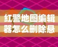 紅警地圖編輯器怎么刪除懸崖？讓你的地圖設(shè)計(jì)更完美！