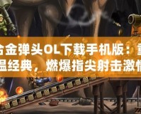 合金彈頭OL下載手機(jī)版：重溫經(jīng)典，燃爆指尖射擊激情