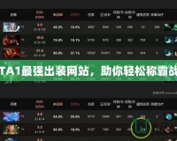 DOTA1最強(qiáng)出裝網(wǎng)站，助你輕松稱霸戰(zhàn)場！