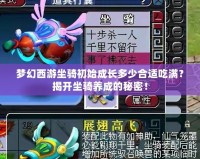 夢幻西游坐騎初始成長多少合適吃滿？揭開坐騎養(yǎng)成的秘密！