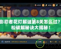 火影忍者花燈解謎第8關(guān)怎么過？輕松破解秘訣大揭秘！