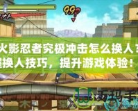 《火影忍者究極沖擊怎么換人？掌握換人技巧，提升游戲體驗(yàn)！》