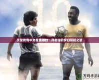 天堂傳奇中文在線播放：開啟你的夢幻冒險(xiǎn)之旅