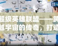 超級(jí)英雄聯(lián)盟——跨越宇宙的傳奇，打造屬于你的英雄時(shí)代！