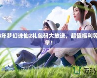2024年夢幻誅仙2禮包碼大放送，超值福利等你來拿！