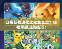 口袋妖怪進(jìn)化之家怎么過(guò)？輕松掌握過(guò)關(guān)技巧！