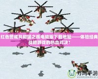 紅色警戒共和國之輝電腦版下載地址——體驗(yàn)經(jīng)典戰(zhàn)略游戲的熱血對(duì)決！