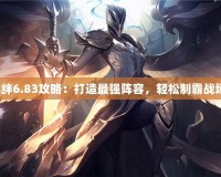 羈絆6.83攻略：打造最強陣容，輕松制霸戰(zhàn)場！