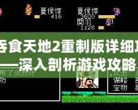 《吞食天地2重制版詳細攻略》——深入剖析游戲攻略，助你征服天地！