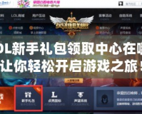 LOL新手禮包領(lǐng)取中心在哪？讓你輕松開啟游戲之旅！