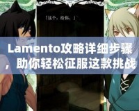 Lamento攻略詳細步驟，助你輕松征服這款挑戰(zhàn)極限的游戲！