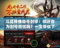 斗戰(zhàn)神佛賬號(hào)封停：你還在為封號(hào)擔(dān)憂嗎？一文帶你了解背后的原因與解決方案