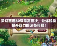 夢(mèng)幻西游80級(jí)拿高獸決，讓你輕松提升戰(zhàn)力的必備利器！