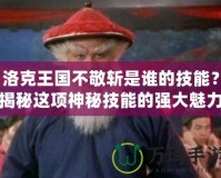 洛克王國不敬斬是誰的技能？揭秘這項神秘技能的強大魅力