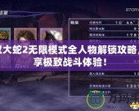 無雙大蛇2無限模式全人物解鎖攻略，暢享極致戰(zhàn)斗體驗！