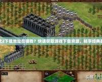帝國時代2下載地址在哪看？快速獲取游戲下載資源，暢享經(jīng)典戰(zhàn)略之旅